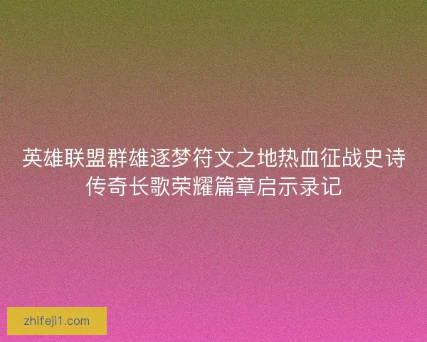 英雄联盟群雄逐梦符文之地热血征战史诗传奇长歌荣耀篇章启示录记